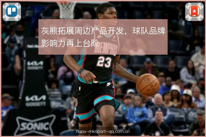 灰熊拓展周边产品开发，球队品牌影响力再上台阶