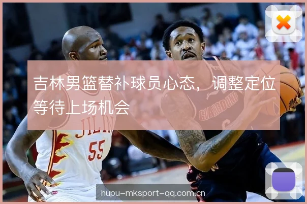 吉林男篮替补球员心态，调整定位等待上场机会