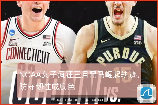 NCAA女子疯狂三月黑马崛起轨迹,防守韧性成底色 NCAA女子疯狂三月黑马崛起轨迹,防守韧性成底色